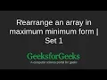 Rearrange an array in maximum minimum form Set 1 GeeksforGeeks