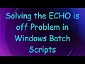 Solving the ECHO is off Problem in Windows Batch Scripts
