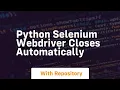 python selenium webdriver closes automatically