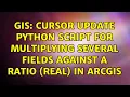 GIS Cursor Update Python Script for Multiplying Several Fields against a Ratio Real in ArcGis