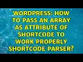 Wordpress How to pass an array as attribute of shortcode to work properly shortcode parser