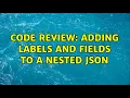 Code Review Adding labels and fields to a nested JSON 2 Solutions