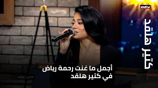كتير هلقد أجمل ما غنت رحمة رياض في كتير هلقد 