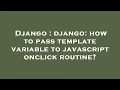Django django how to pass template variable to javascript onclick routine
