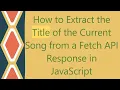 How to Extract the Title of the Current Song from a Fetch API Response in JavaScript