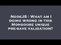 NodeJS What am I doing wrong in this Mongoose unique pre-save validation