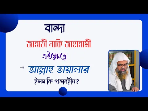 প্রশ্ন : বান্দা জান্নাতী নাকি জাহান্নামী এইক্ষেত্রে আল্লাহ তায়ালার ইলম কি প্রভাবহীন?