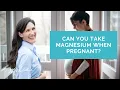 Can You Take Magnesium When Pregnant