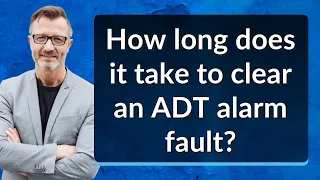 How long does it take to clear an ADT alarm fault