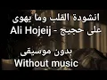 القلب و ما يهوى | المنشد علي حجيج - Ali Hojeij ( بدون موسيقى ) ( without music )