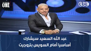 نمبر وان | بشير التابعي: عبد الله السعيد سيشارك أساسيا أمام السويس بتروجيت