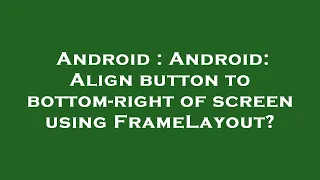 Android Android Align button to bottom-right of screen using FrameLayout