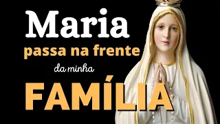 MARIA PASSA NA FRENTE DA MINHA FAMÍLIA, poderosa oração, momento de oração