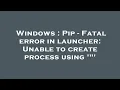 Windows Pip - Fatal error in launcher Unable to create process using