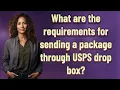 What are the requirements for sending a package through USPS drop box