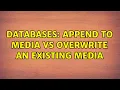 Databases Append to Media Vs Overwrite an existing media