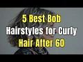 5 Best Bob Hairstyles for Curly Hair After 60 - Look Fuller Instantly