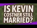 Is Kevin Costner still married