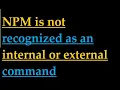 How to fix npm is not recognized as an internal or external command