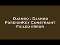 Django Django ForeignKey Constraint Failed error