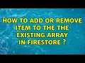 How to add or remove item to the the existing array in firestore s 2 Solutions