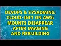 DevOps SysAdmins cloud-init on AWS mounts disappear after imaging and rebuilding
