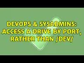 DevOps SysAdmins Access a drive by port rather than dev