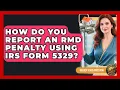 How Do You Report An RMD Penalty Using IRS Form 5329 - Golden Years Investing