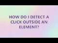 How do I detect a click outside an element 9 SOLUTIONS