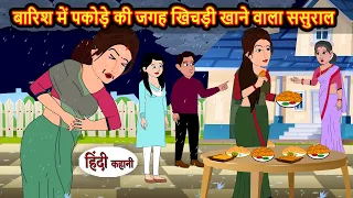 बारिश में पकोड़े की जगह खिचड़ी खाने वाला ससुराल | Stories in Hindi | Saas Bahu Ki Kahani | Hindi Story