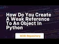 How do you create a weak reference to an object in Python