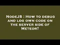 NodeJS How to debug and log own code on the server side of Meteor