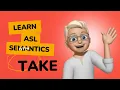 ASL Semantics TAKE - Why These Signs Matter