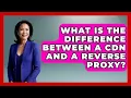 What Is the Difference Between a CDN and a Reverse Proxy Internet Infrastructure Explained News