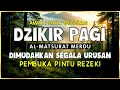 DZIKIR PAGI SESUAI SUNNAH RASUL | ZIKIR PEMBUKA PINTU REZEKI | Dzikir Mustajab Pagi