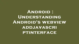 Android Understanding Android s webview addjavascriptinterface