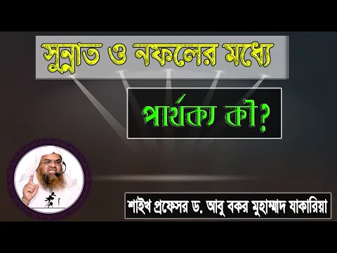 প্রশ্ন : সুন্নাত ও নফলের মধ্যে পার্থক্য কী? শাইখ প্রফেসর ড. আবু বকর মুহাম্মাদ যাকারিয়া