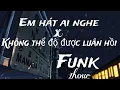 Download Lagu Em hát ai nghe x Không thể độ được luân hồi x Funk |1hour|