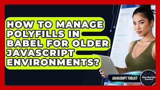 How To Manage Polyfills In Babel For Older JavaScript Environments - JavaScript Toolkit