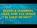 DevOps SysAdmins Linux-KVM file server as guest or host 2 Solutions