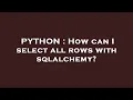 PYTHON How can I select all rows with sqlalchemy