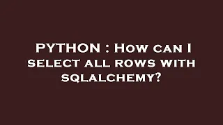 PYTHON How can I select all rows with sqlalchemy