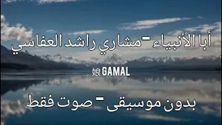 ابا الأنبياء بدون موسيقى بدون ايقاع  كاملة مشاري راشد العفاسي  صوت فقط  نسخة أصلية دندنها