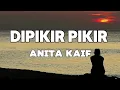 Anita Kaif - Dipikir Pikir || LIRIK