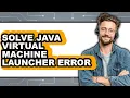How to Solve Java Virtual Machine Launcher Error - Easy Guide