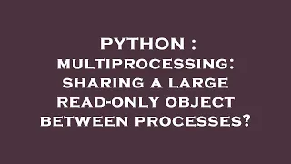 PYTHON multiprocessing sharing a large read-only object between processes
