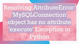 Resolving AttributeError MySQLConnection object has no attribute execute Exception in Python