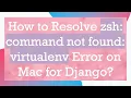 How to Resolve zsh command not found virtualenv Error on Mac for Django