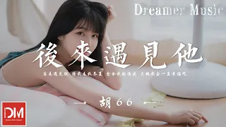 Download 後來遇見他 - 胡66『後來遇見他 陪我春秋冬夏，愈合我的傷疤 大概我會一直幸福吧』【動態歌詞】 MP3