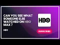 Can you see what someone else watched on HBO max